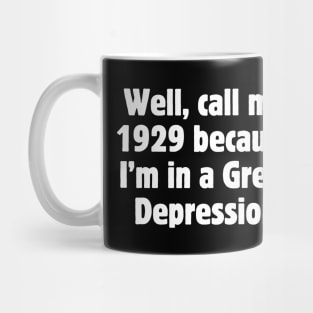 Well, call me 1929 because I'm in a Great Depression Mug